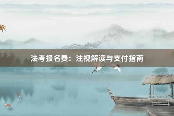 法考报名费：注视解读与支付指南