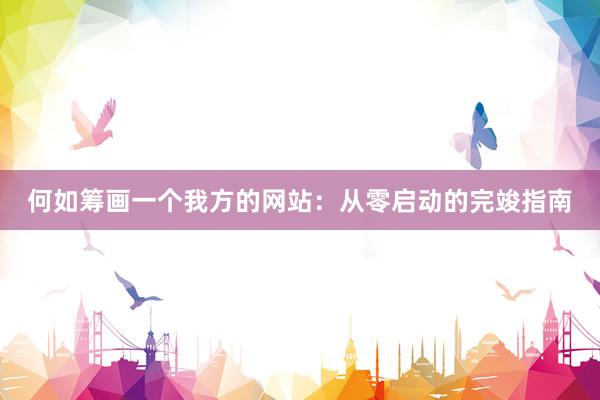 何如筹画一个我方的网站：从零启动的完竣指南