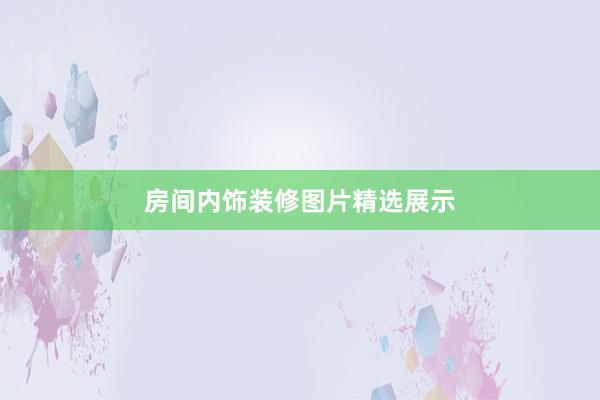 房间内饰装修图片精选展示