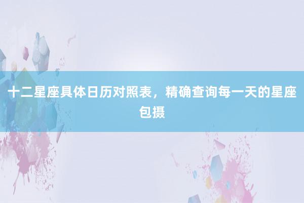 十二星座具体日历对照表，精确查询每一天的星座包摄