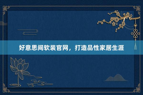 好意思间软装官网，打造品性家居生涯