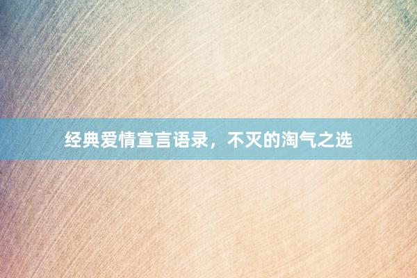 经典爱情宣言语录，不灭的淘气之选