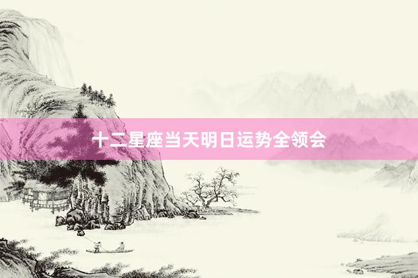 十二星座当天明日运势全领会