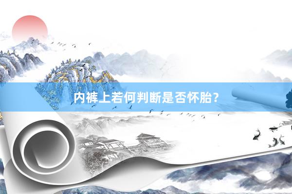 内裤上若何判断是否怀胎？