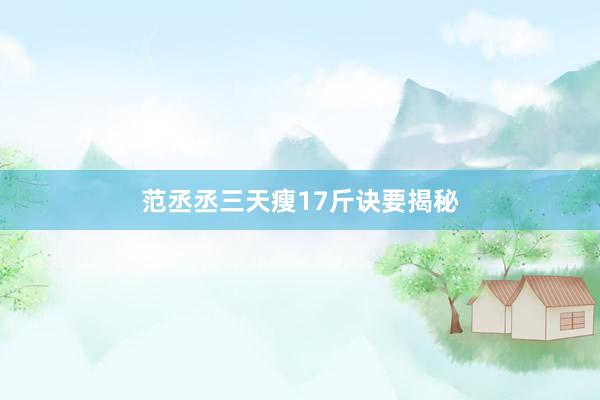 范丞丞三天瘦17斤诀要揭秘
