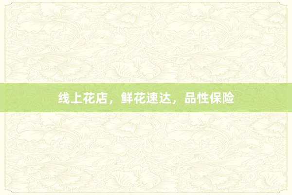 线上花店，鲜花速达，品性保险