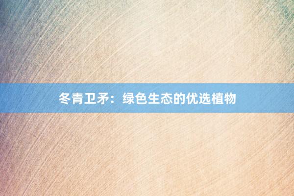 冬青卫矛：绿色生态的优选植物