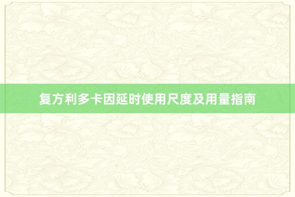 复方利多卡因延时使用尺度及用量指南