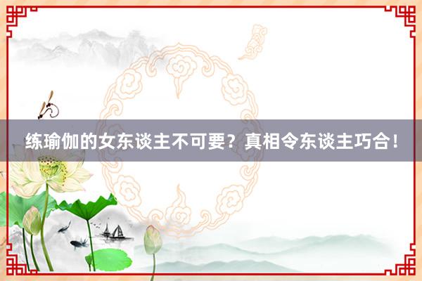 练瑜伽的女东谈主不可要？真相令东谈主巧合！
