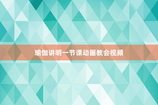 瑜伽讲明一节课动画教会视频